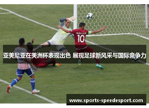 亚美尼亚在美洲杯表现出色 展现足球新风采与国际竞争力