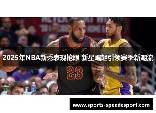 2025年NBA新秀表现抢眼 新星崛起引领赛季新潮流