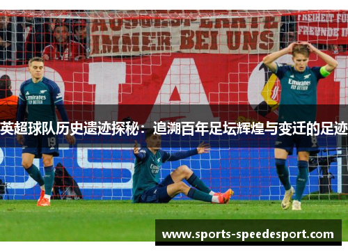 英超球队历史遗迹探秘：追溯百年足坛辉煌与变迁的足迹