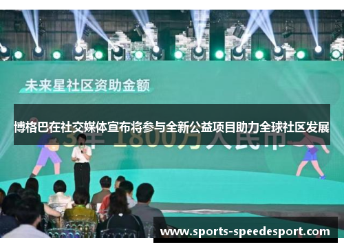 博格巴在社交媒体宣布将参与全新公益项目助力全球社区发展