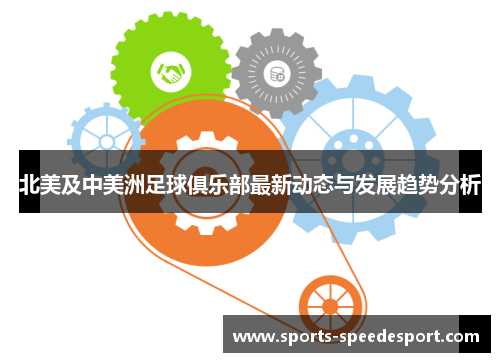 北美及中美洲足球俱乐部最新动态与发展趋势分析