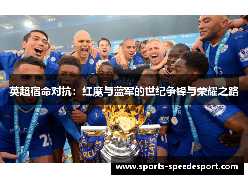 英超宿命对抗：红魔与蓝军的世纪争锋与荣耀之路