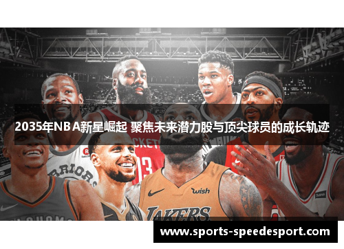 2035年NBA新星崛起 聚焦未来潜力股与顶尖球员的成长轨迹