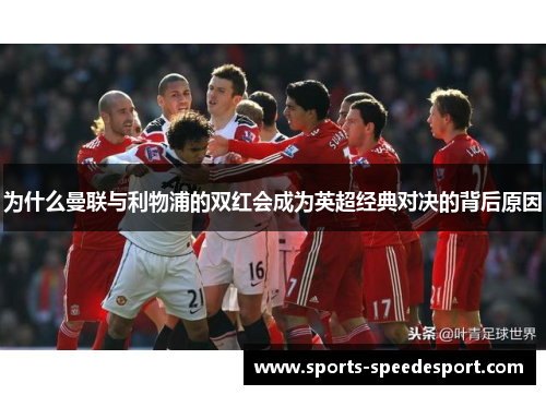 为什么曼联与利物浦的双红会成为英超经典对决的背后原因