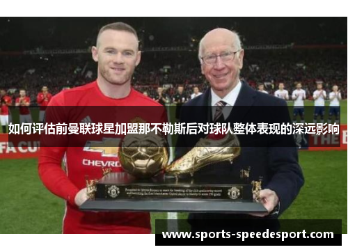 如何评估前曼联球星加盟那不勒斯后对球队整体表现的深远影响