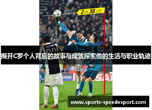 揭开C罗个人背后的故事与成就探索他的生活与职业轨迹