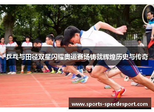 乒乓与田径双星闪耀奥运赛场铸就辉煌历史与传奇