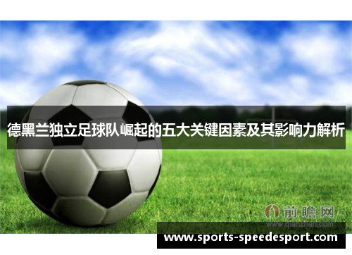 德黑兰独立足球队崛起的五大关键因素及其影响力解析