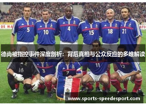 德尚被指控事件深度剖析：背后真相与公众反应的多维解读