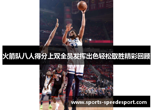 火箭队八人得分上双全员发挥出色轻松取胜精彩回顾