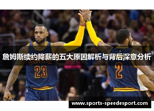 詹姆斯续约降薪的五大原因解析与背后深意分析