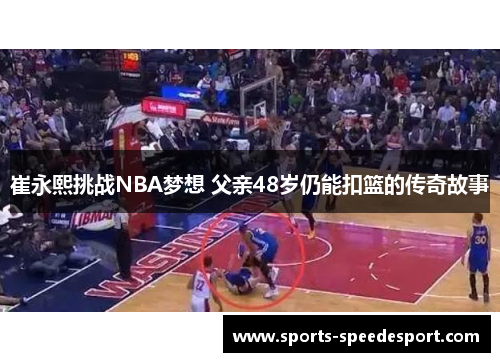 崔永熙挑战NBA梦想 父亲48岁仍能扣篮的传奇故事