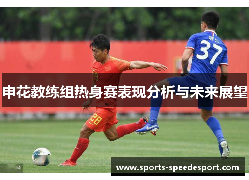 申花教练组热身赛表现分析与未来展望