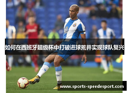 如何在西班牙超级杯中打破进球荒并实现球队复兴