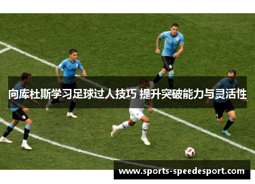 向库杜斯学习足球过人技巧 提升突破能力与灵活性