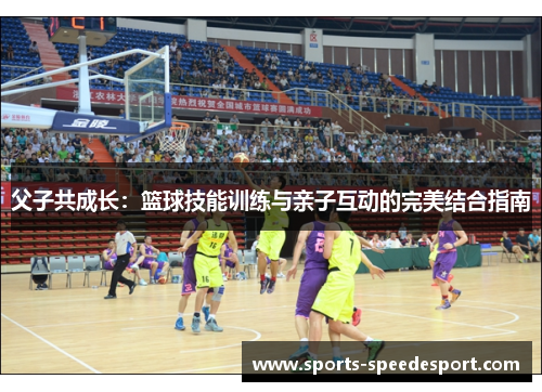 父子共成长：篮球技能训练与亲子互动的完美结合指南