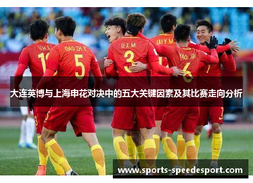 大连英博与上海申花对决中的五大关键因素及其比赛走向分析