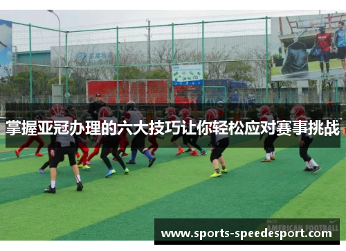 掌握亚冠办理的六大技巧让你轻松应对赛事挑战