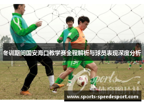 冬训期间国安海口教学赛全程解析与球员表现深度分析