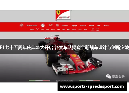 F1七十五周年庆典盛大开启 各大车队揭晓全新战车设计与创新突破