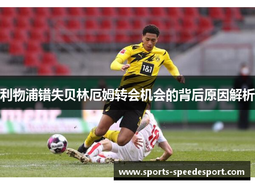利物浦错失贝林厄姆转会机会的背后原因解析
