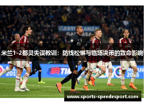 米兰1-2都灵失误教训：防线松懈与临场决策的致命影响