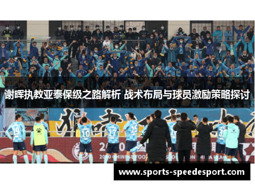 谢晖执教亚泰保级之路解析 战术布局与球员激励策略探讨