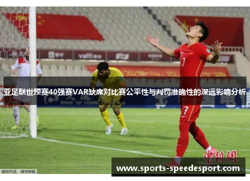 亚足联世预赛40强赛VAR缺席对比赛公平性与判罚准确性的深远影响分析