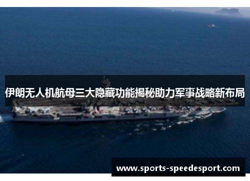 伊朗无人机航母三大隐藏功能揭秘助力军事战略新布局