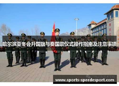 哈尔滨亚冬会升国旗与奏国歌仪式操作指南及注意事项