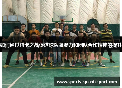 如何通过纽卡之战促进球队凝聚力和团队合作精神的提升