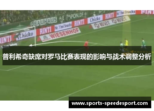 普利希奇缺席对罗马比赛表现的影响与战术调整分析