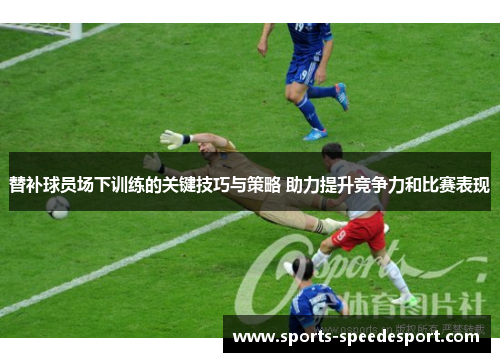 替补球员场下训练的关键技巧与策略 助力提升竞争力和比赛表现