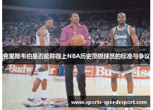克里斯韦伯是否能称得上NBA历史顶级球员的标准与争议