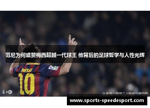 范尼为何盛赞梅西超越一代球王 他背后的足球哲学与人性光辉