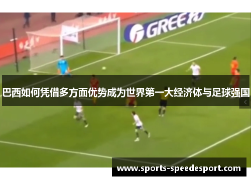 巴西如何凭借多方面优势成为世界第一大经济体与足球强国