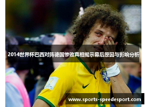 2014世界杯巴西对阵德国惨败真相揭示幕后原因与影响分析