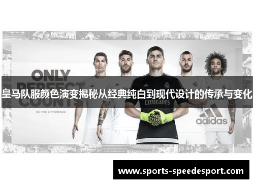 皇马队服颜色演变揭秘从经典纯白到现代设计的传承与变化