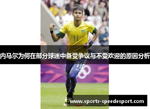 内马尔为何在部分球迷中备受争议与不受欢迎的原因分析