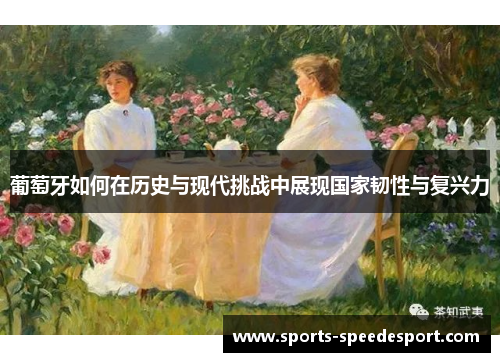 葡萄牙如何在历史与现代挑战中展现国家韧性与复兴力