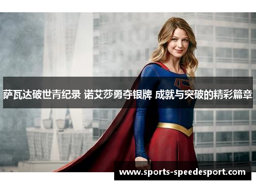 萨瓦达破世青纪录 诺艾莎勇夺银牌 成就与突破的精彩篇章