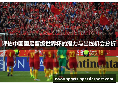 评估中国国足晋级世界杯的潜力与出线机会分析