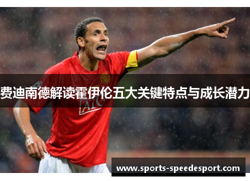 费迪南德解读霍伊伦五大关键特点与成长潜力