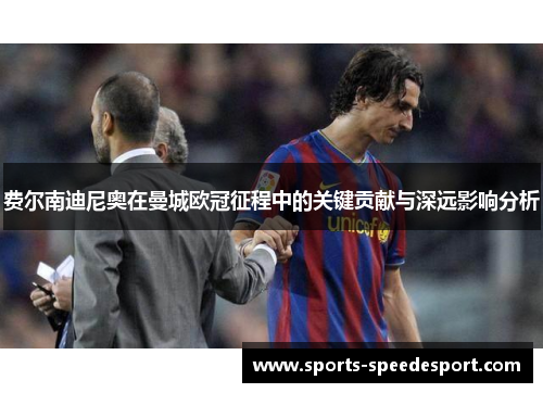 费尔南迪尼奥在曼城欧冠征程中的关键贡献与深远影响分析 费尔南迪尼奥在曼城欧冠征程中的关键贡献与深远影响分析