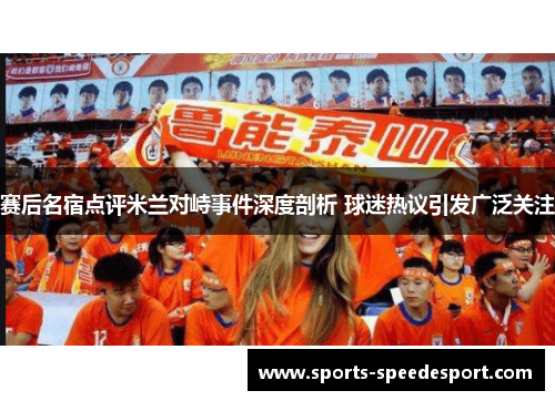 赛后名宿点评米兰对峙事件深度剖析 球迷热议引发广泛关注