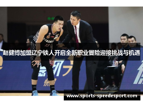 赵健博加盟辽宁铁人开启全新职业冒险迎接挑战与机遇