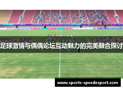 足球激情与偶偶论坛互动魅力的完美融合探讨