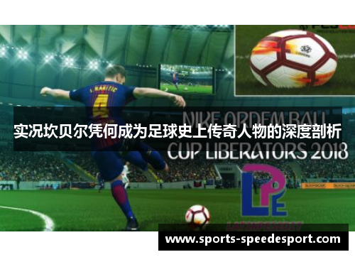 实况坎贝尔凭何成为足球史上传奇人物的深度剖析