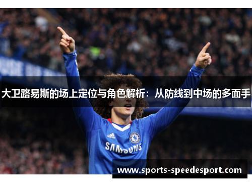 大卫路易斯的场上定位与角色解析:从防线到中场的多面手 大卫路易斯的场上定位与角色解析:从防线到中场的多面手