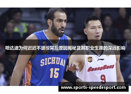 哈达迪为何迟迟不退役背后原因揭秘及其职业生涯的深远影响 哈达迪为何迟迟不退役背后原因揭秘及其职业生涯的深远影响